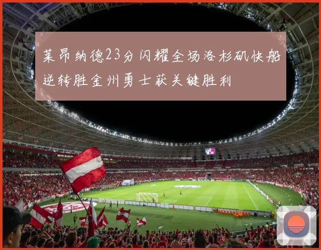 莱昂纳德23分闪耀全场洛杉矶快船逆转胜金州勇士获关键胜利