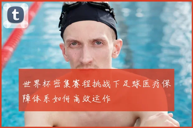 世界杯密集赛程挑战下足球医疗保障体系如何高效运作