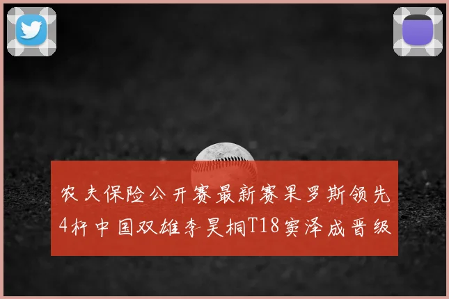 农夫保险公开赛最新赛果罗斯领先4杆中国双雄李昊桐T18窦泽成晋级