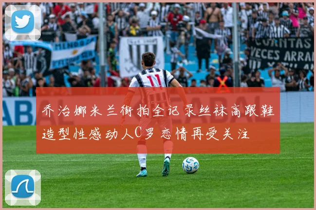 乔治娜米兰街拍全记录丝袜高跟鞋造型性感动人C罗恋情再受关注