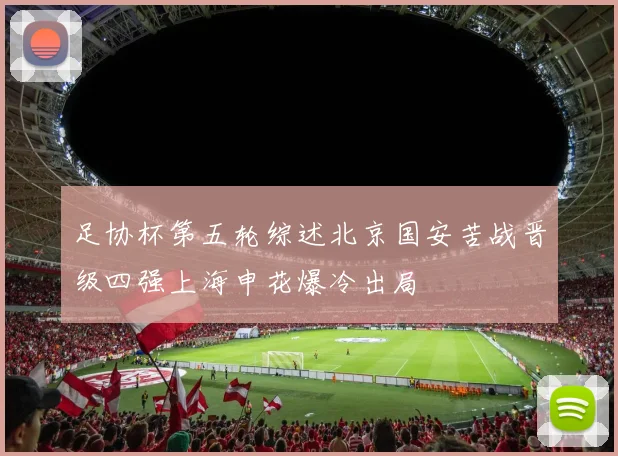 足协杯第五轮综述北京国安苦战晋级四强上海申花爆冷出局