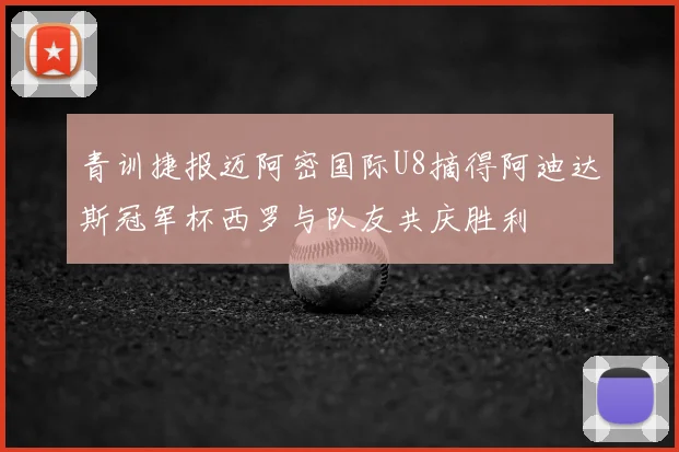 青训捷报迈阿密国际U8摘得阿迪达斯冠军杯西罗与队友共庆胜利